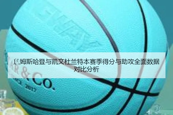 詹姆斯哈登与凯文杜兰特本赛季得分与助攻全面数据对比分析